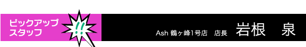 Ash鶴ヶ峰1号店 岩根 泉