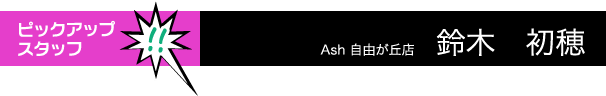 Ash自由が丘店 鈴木 初穂
