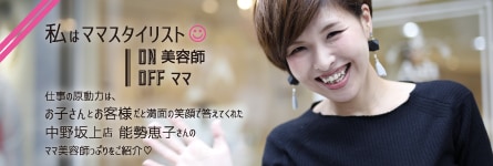 私は、ママスタイリスト【on 美容師offママ】 case3 中野坂上店 能勢恵子