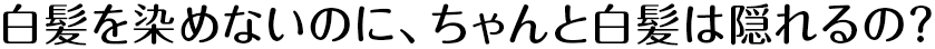 白髪を染めないのに、ちゃんと白髪は隠れるの？
