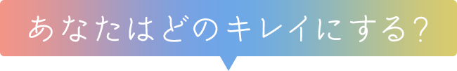 あなたはどのキレイにする？
