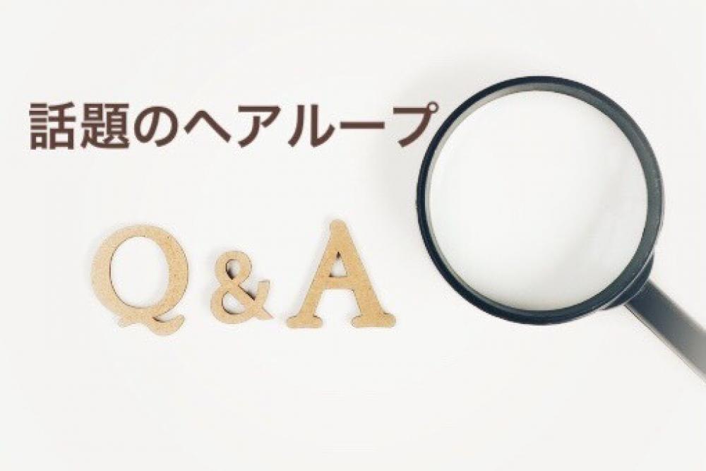 もっと知りたい！！ヘアループのQ&A
