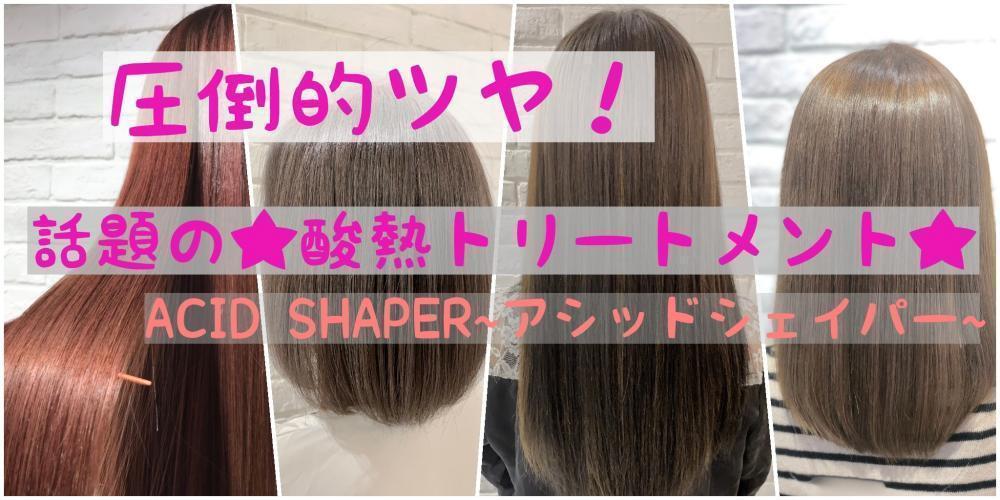 【髪質改善】今までにないツヤ・質感・収まりを体感できる酸熱トリートメント【ASIDSHAPER(アシッドシェイパー)】