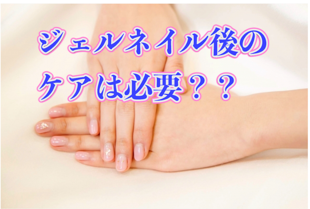 ジェルネイルをした後は何かケアする必要は？