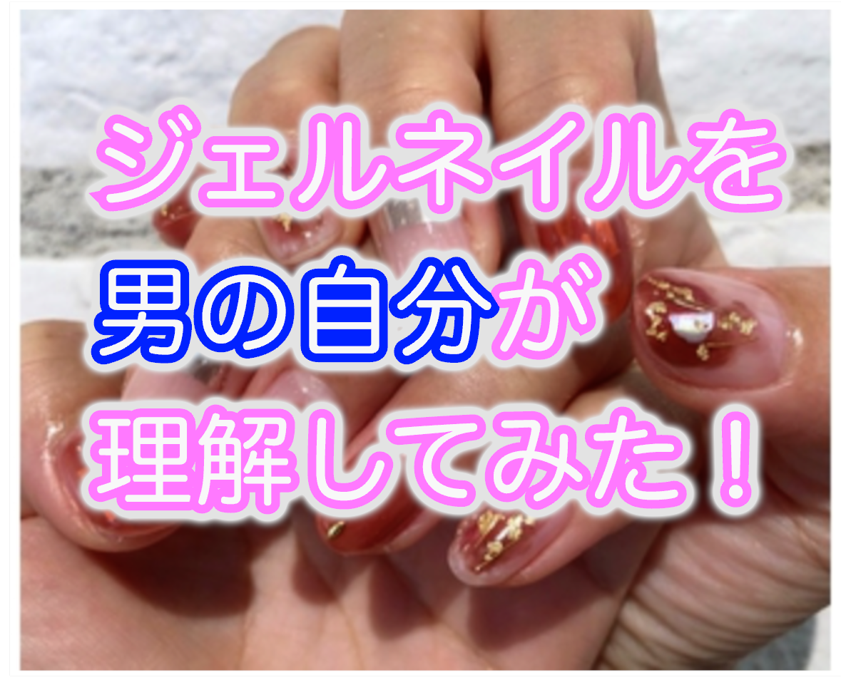 必見！！「男の自分がジェルネイルを理解してみた！！」