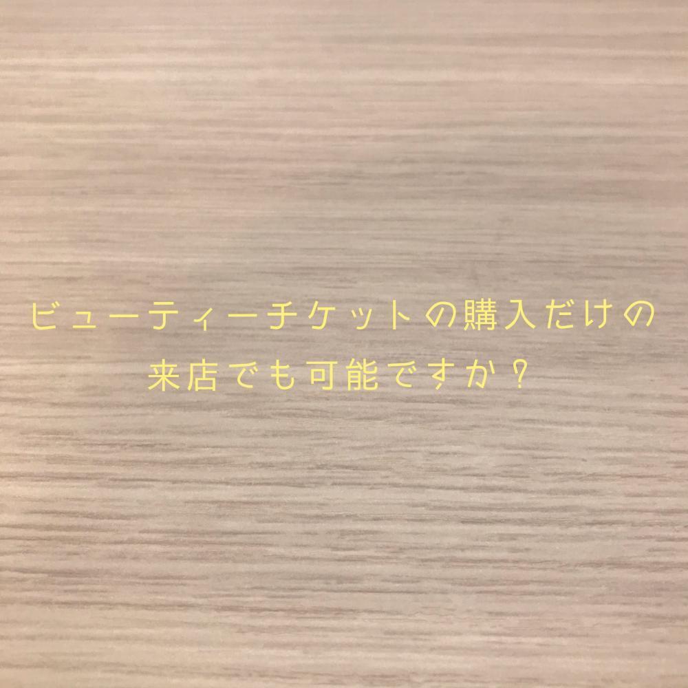 ビューティーチケットの購入だけの来店でも可能ですか？