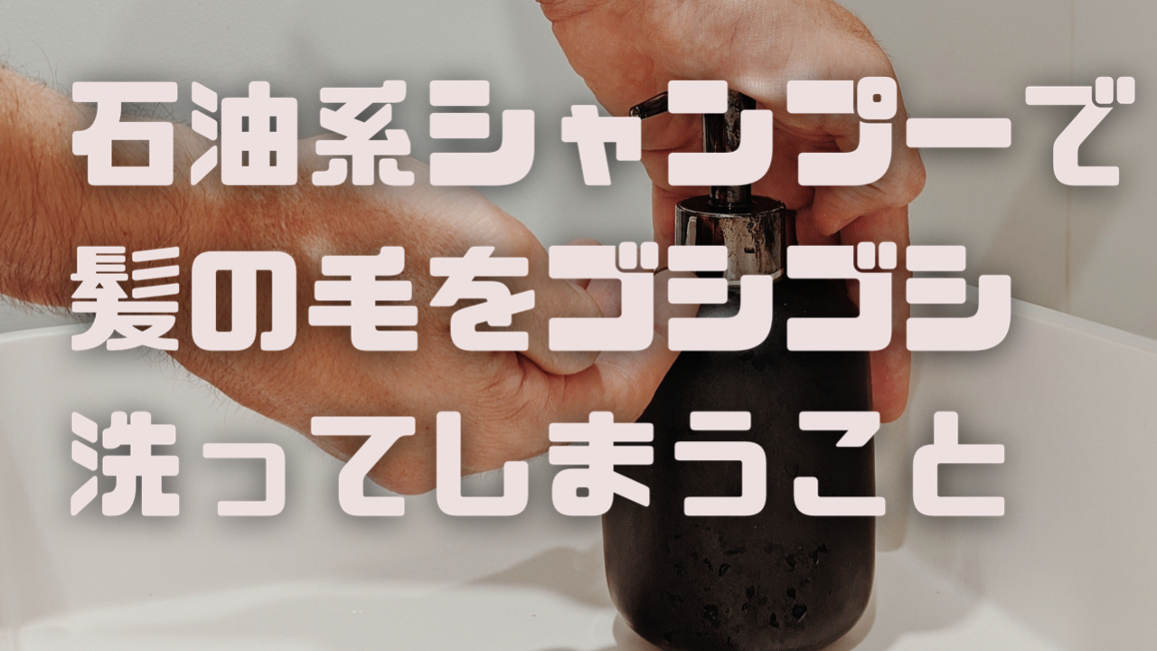 ②石油系シャンプーで髪の毛をゴシゴシ洗うこと