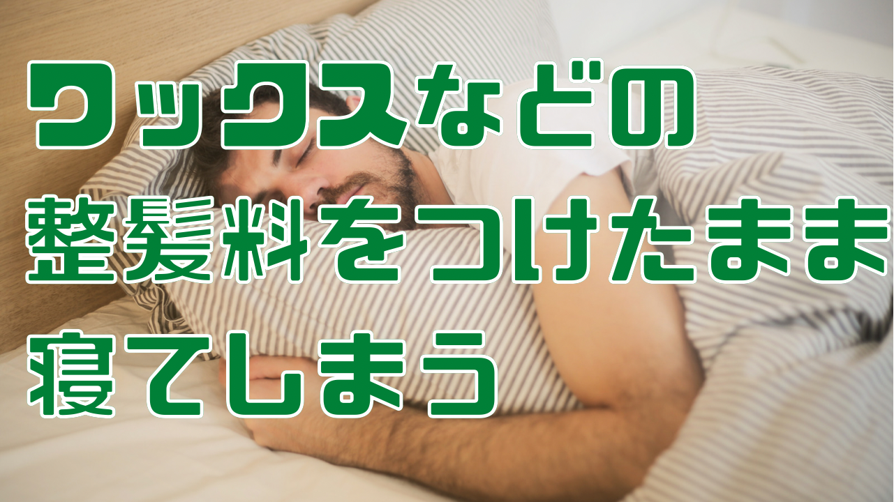 ②ワックスや整髪料をつけたまま寝てしまう