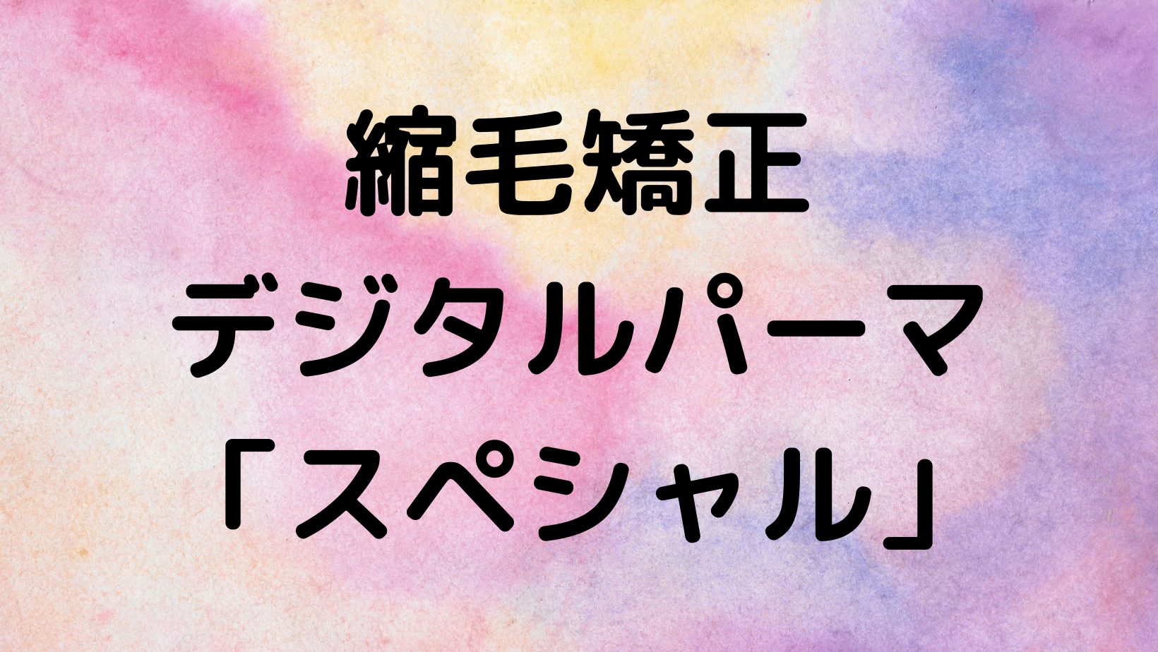 縮毛矯正・デジタルパーマ　「スペシャル」