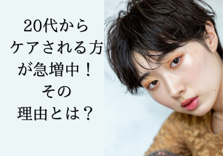 20代からケアされる方が急増中！その理由とは？