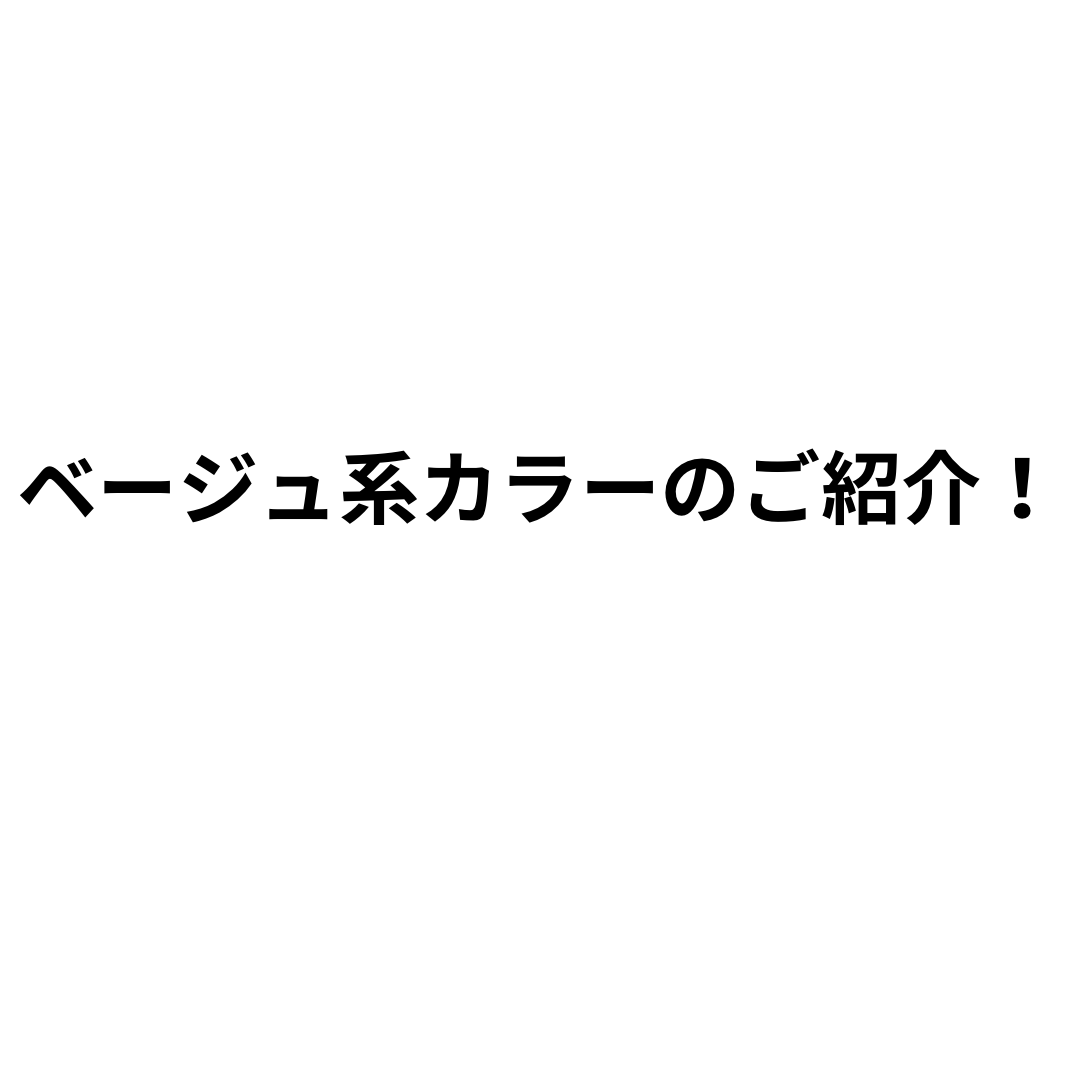 ベージュ系カラーのご紹介！