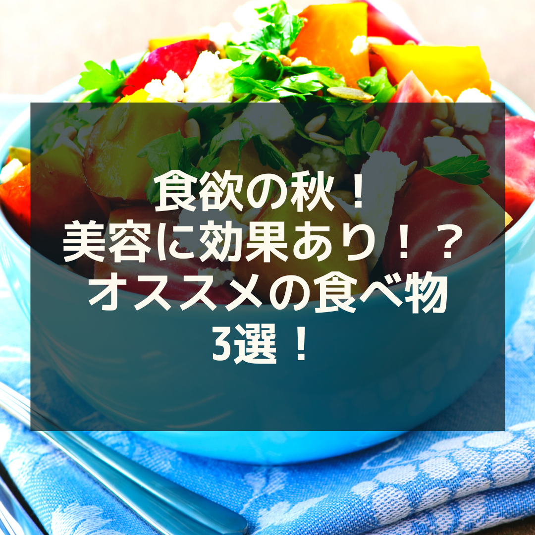 食欲の秋！美容に効果あり！？おススメの秋の食べ物３選！！
