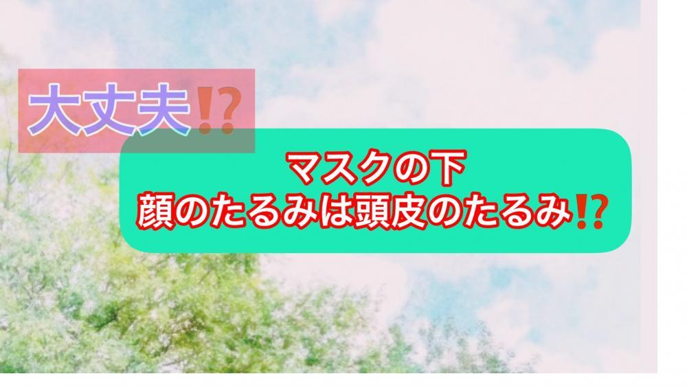 マスクの下は大丈夫⁈ 顔のたるみは頭皮のたるみ⁈