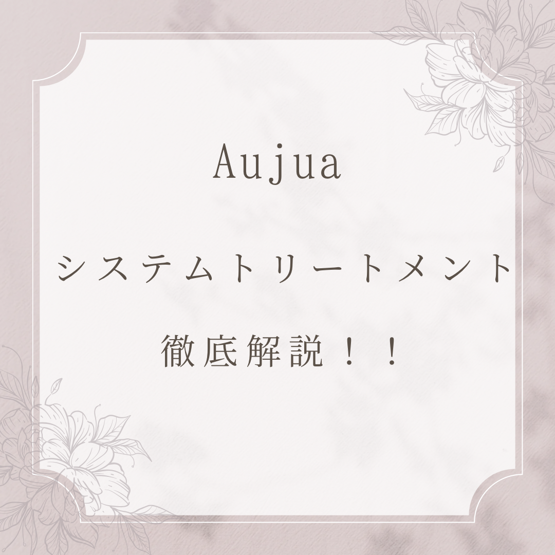 Aujua（オージュア） システムトリートメント徹底解説！！