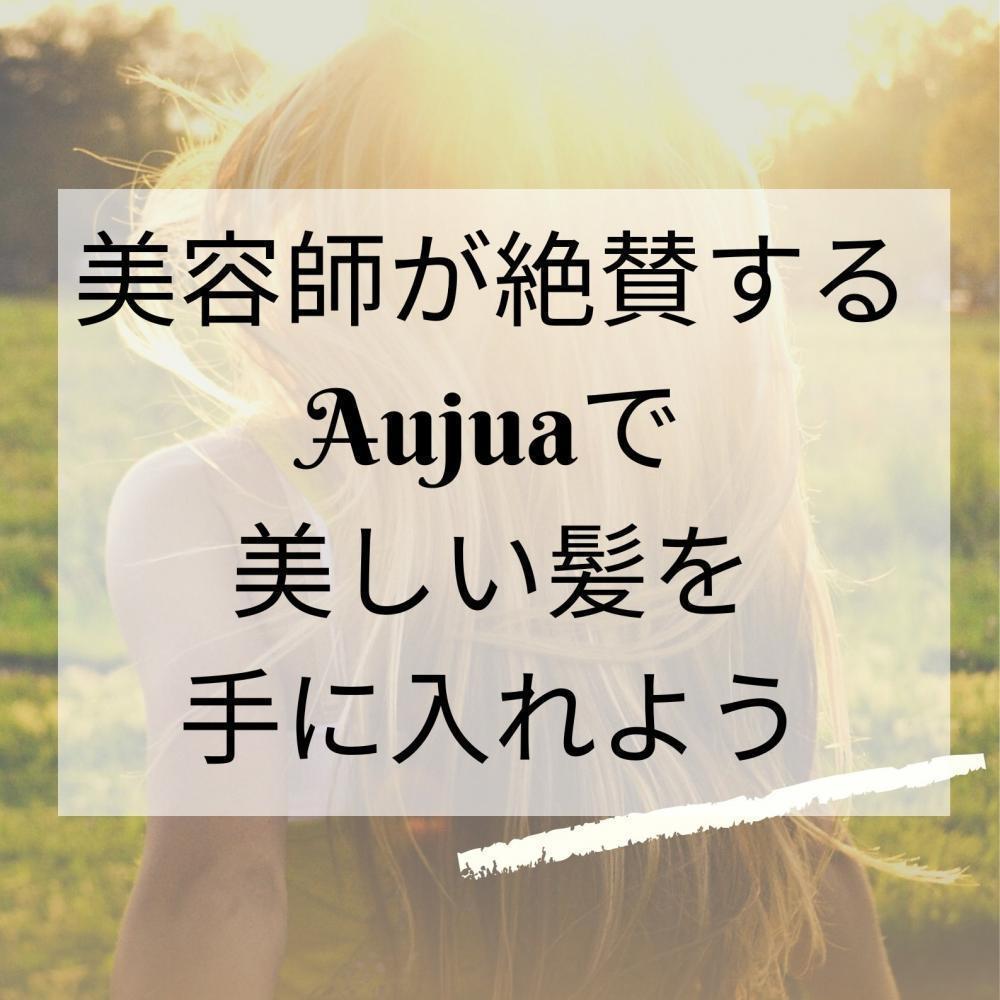 美容師が大絶賛するAujuaで美しいヘアを手に入れよう