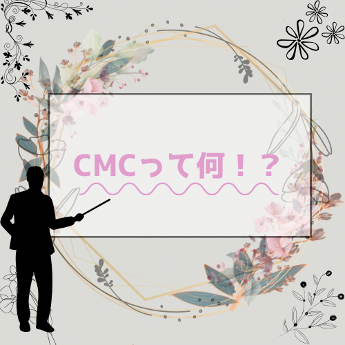 ★CMCって何？？★