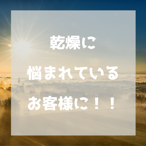 ★乾燥に悩まれているお客様に！！★