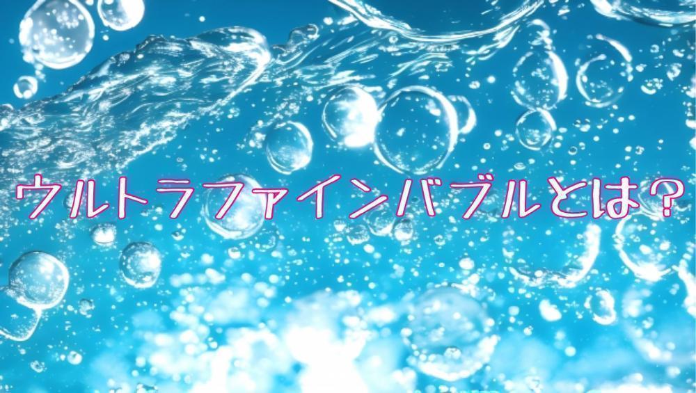 ウルトラファインバブルとは？？