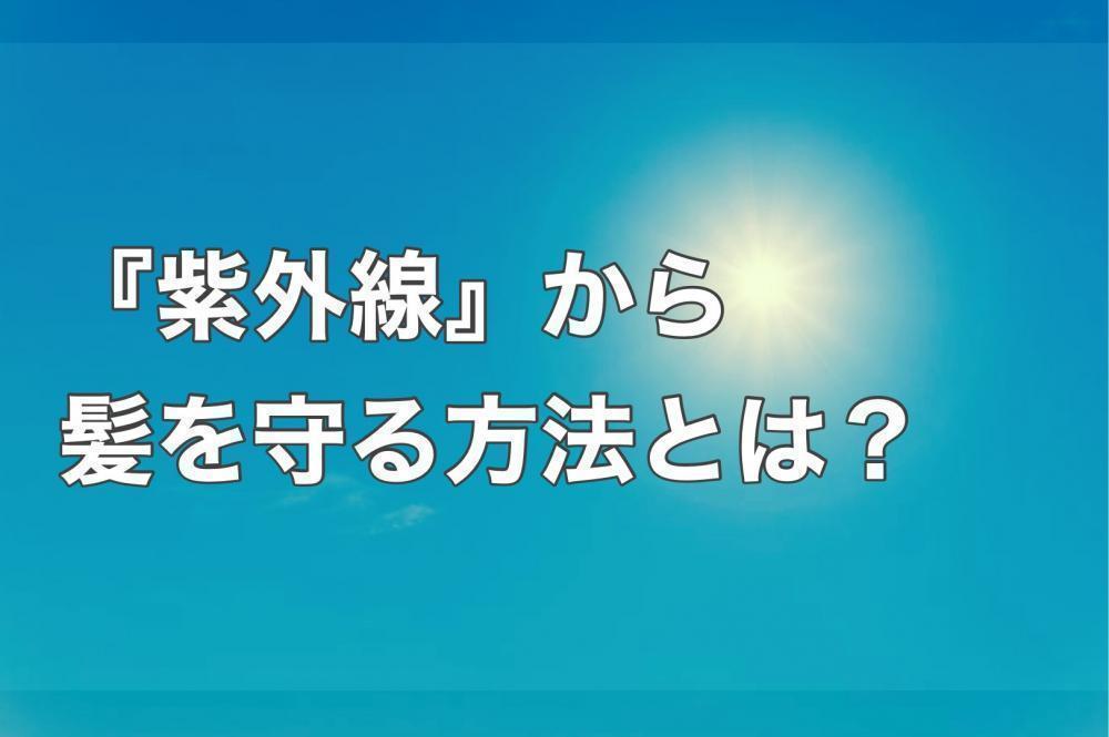 『紫外線』から髪を守る対策とは？