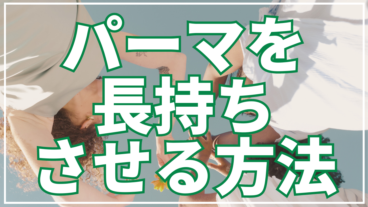 【知っ得】パーマを長持ちさせる方法