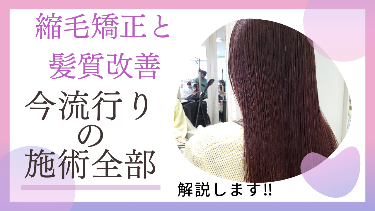 最新の縮毛矯正・髪質改善のメニューをどんな人に合うか考えてみた。