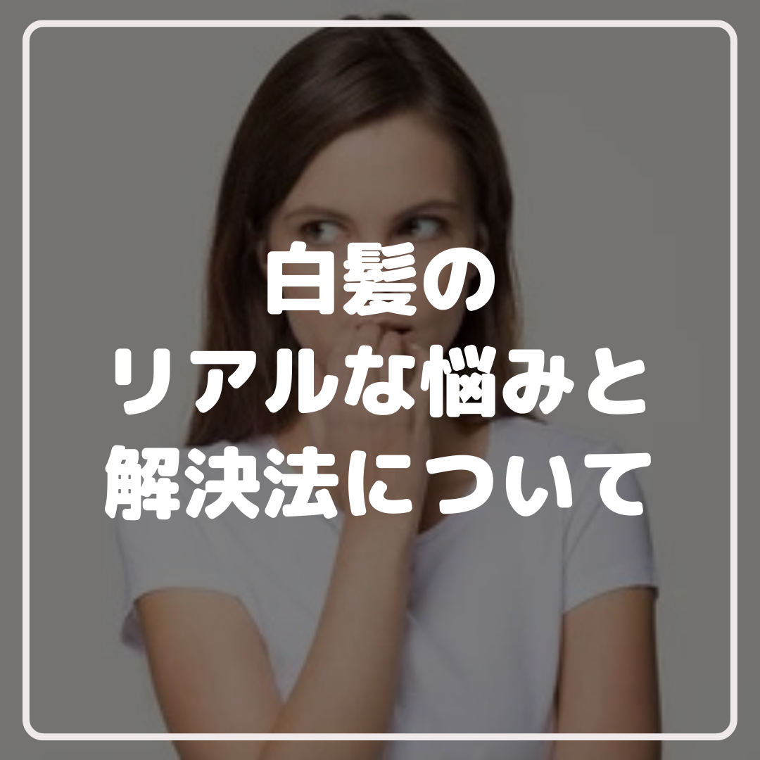 白髪のリアルな悩みと解決法について