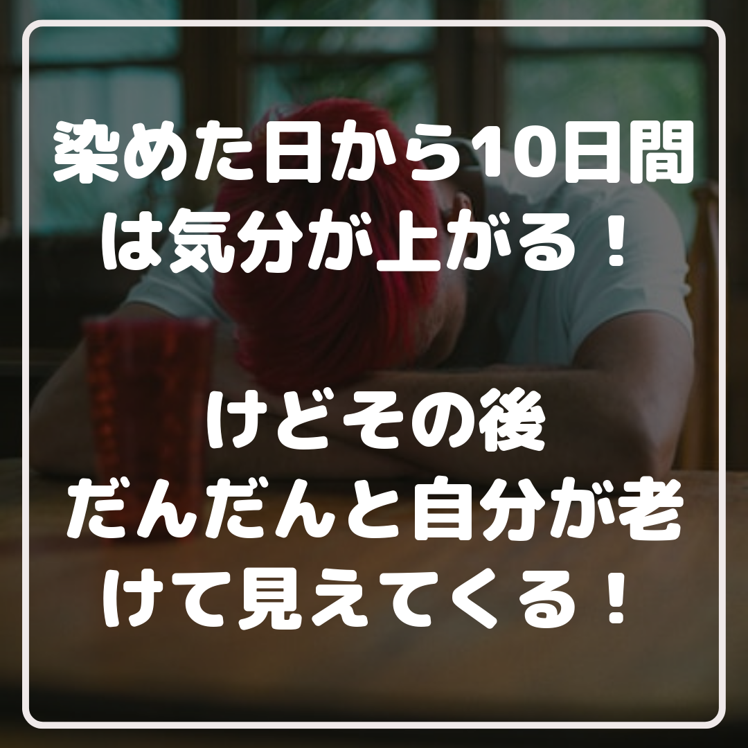 染めた日から10日間は気分が上がるけどその後だんだんと自分が老けて見えてくる！