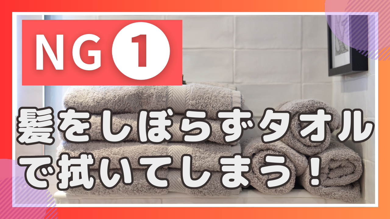 NG行為①髪をしぼらずタオルで拭いてしまう