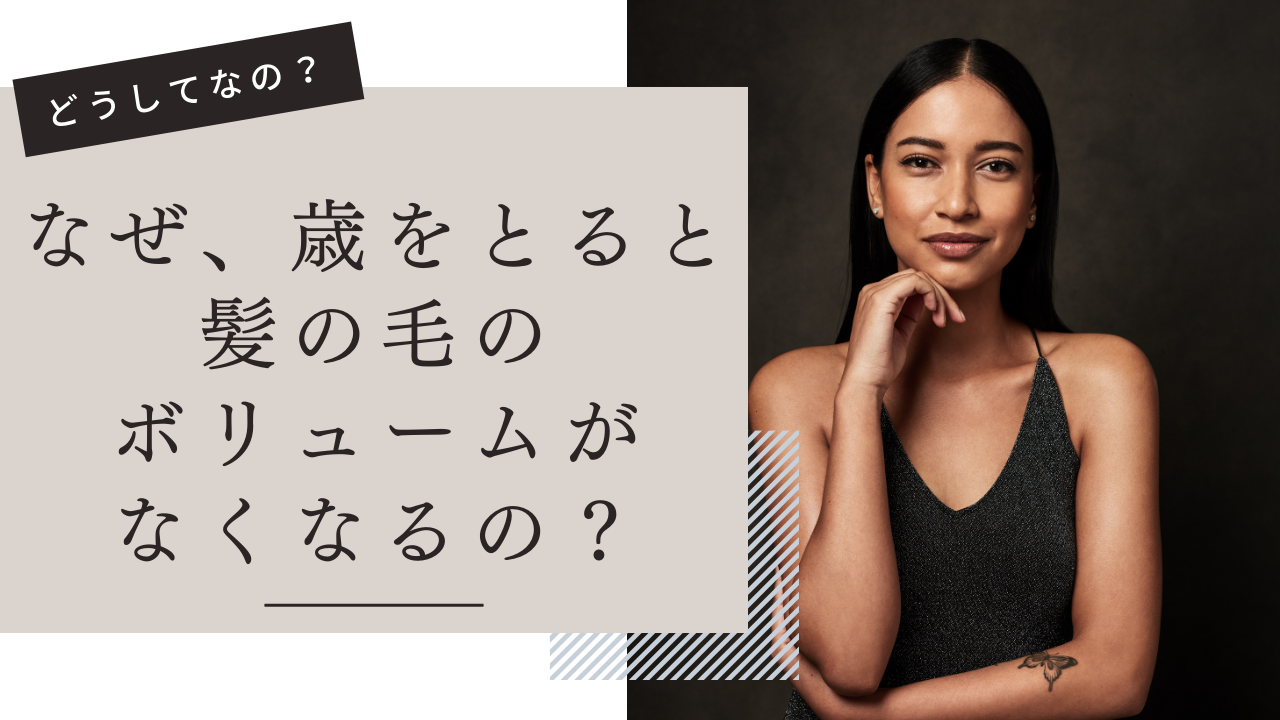①なぜ、年齢をかさねると髪のボリュームがなくなるの？