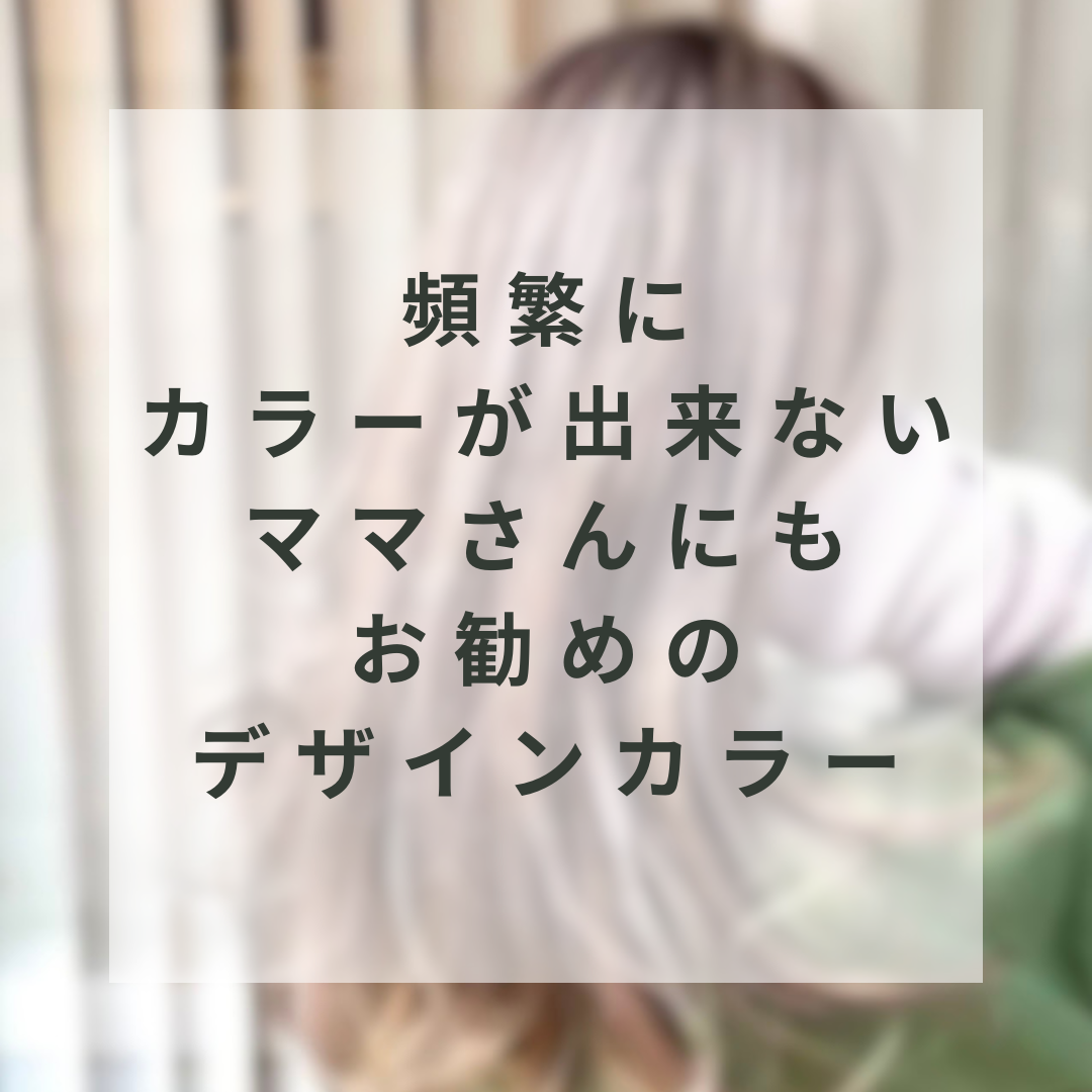 頻繁にカラーが出来ないママさんにもお勧めのデザインカラー