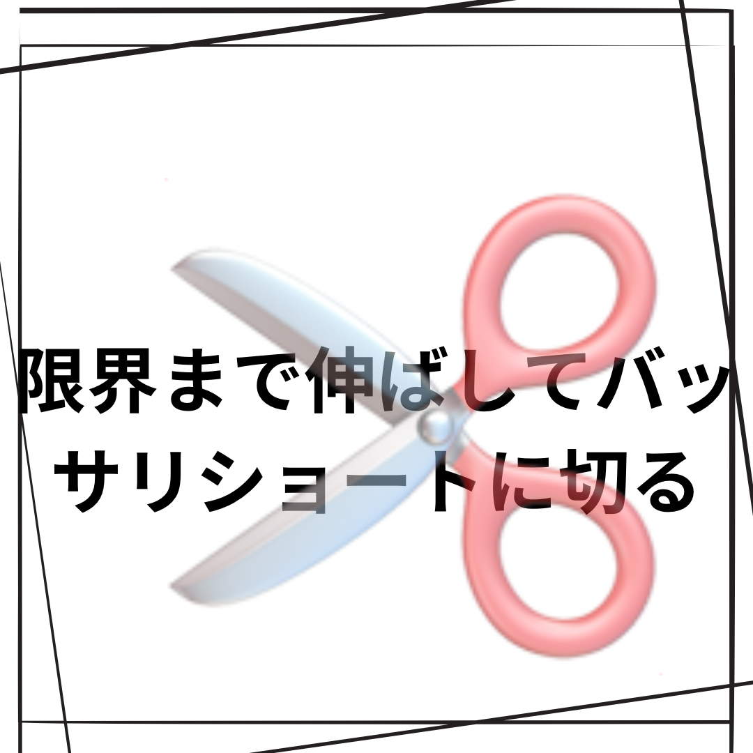 限界まで伸ばして、バッサリショートに切る