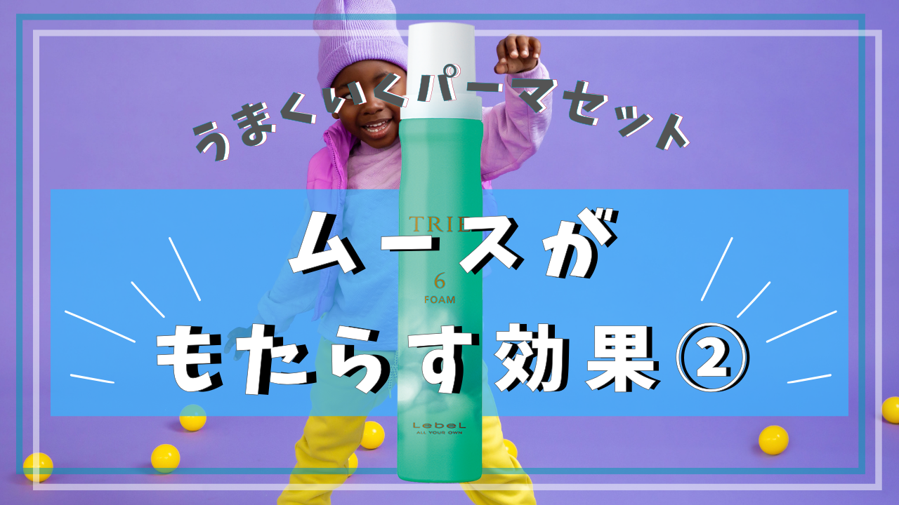 ムースがもたらす効果②