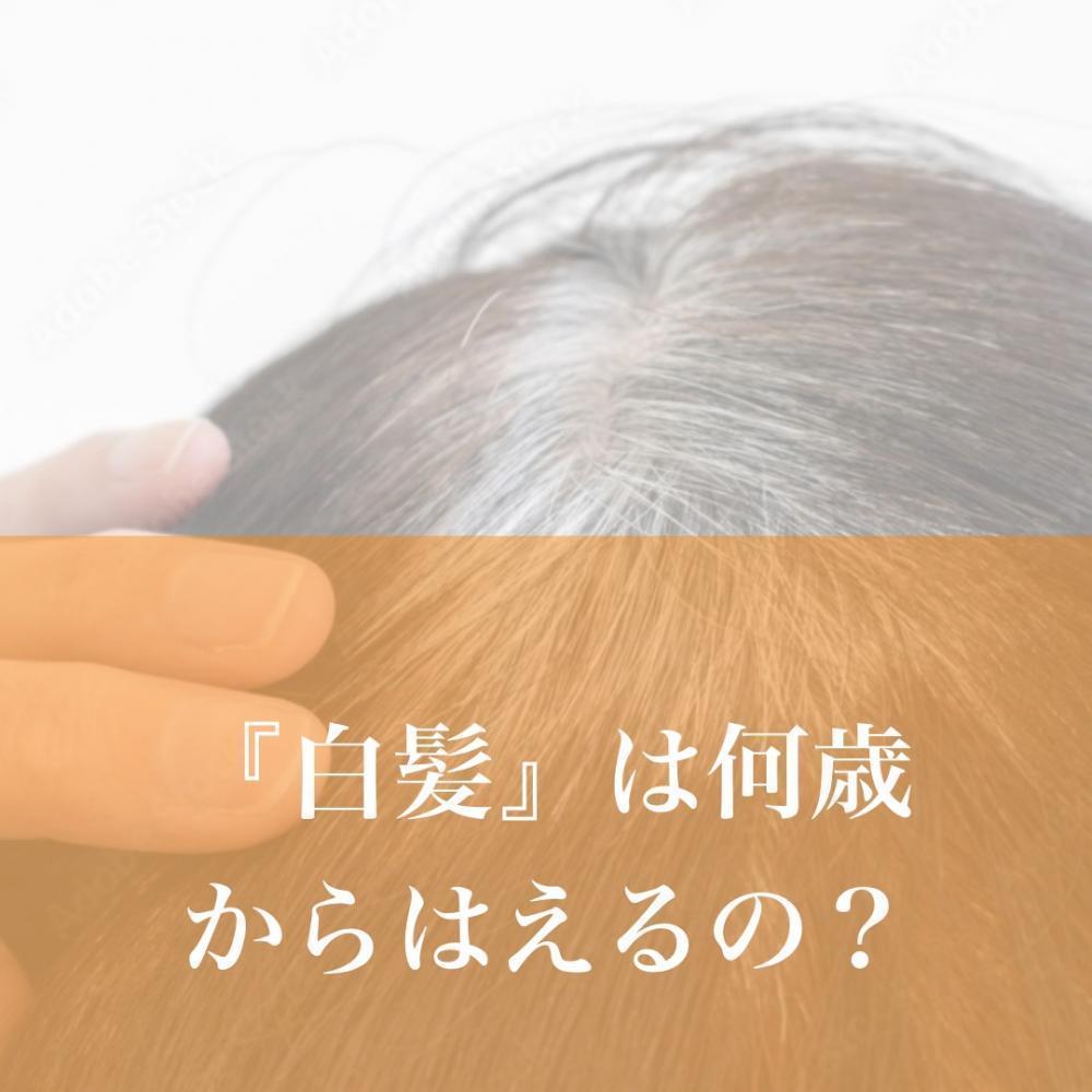 『白髪』は何歳から生えるの？