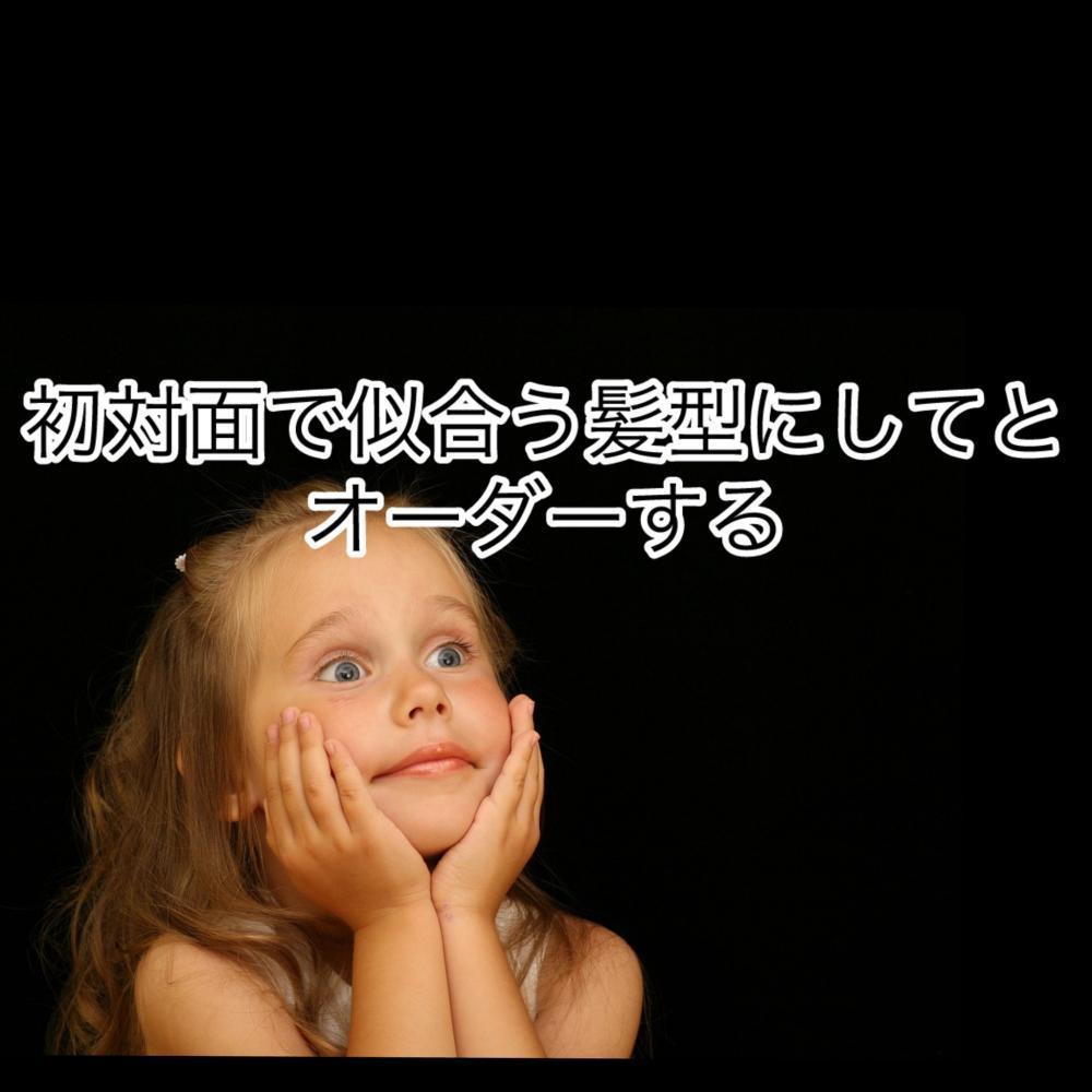 初対面で似合う髪型にしてとオーダーする
