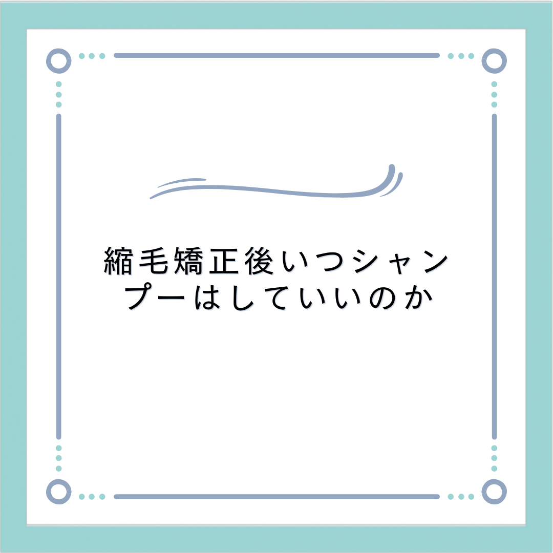 縮毛矯正後いつシャンプーはしていいのか？？