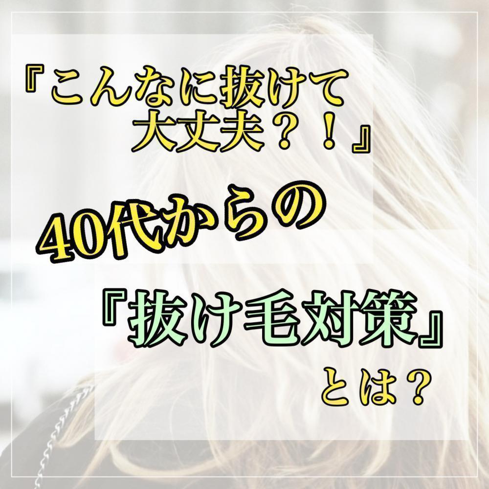 「こんなに抜けて大丈夫？！」40代からの抜け毛対策とは！？