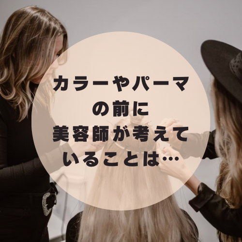 カラーやパーマの前に美容師が考えていることは