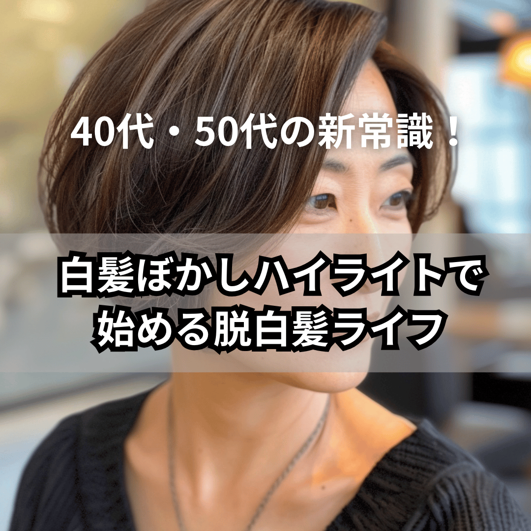 40代・50代の新常識！白髪ぼかしハイライトで始める脱白髪ライフ