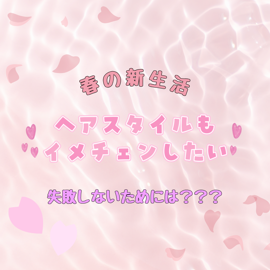 新生活で髪もイメチェン！失敗しないためのポイントは？？？