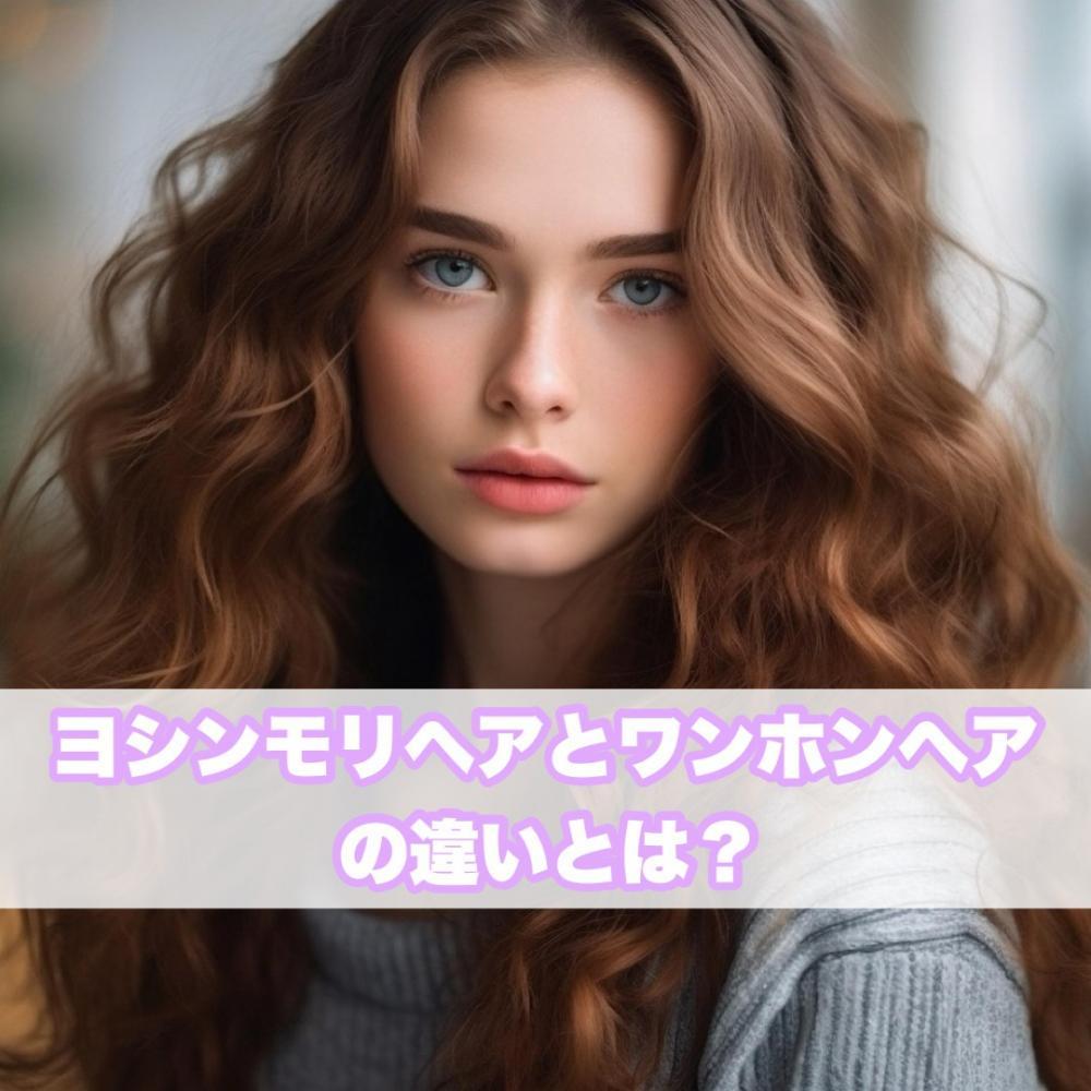 ヨシンモリヘアとワンホンヘアの違いは？