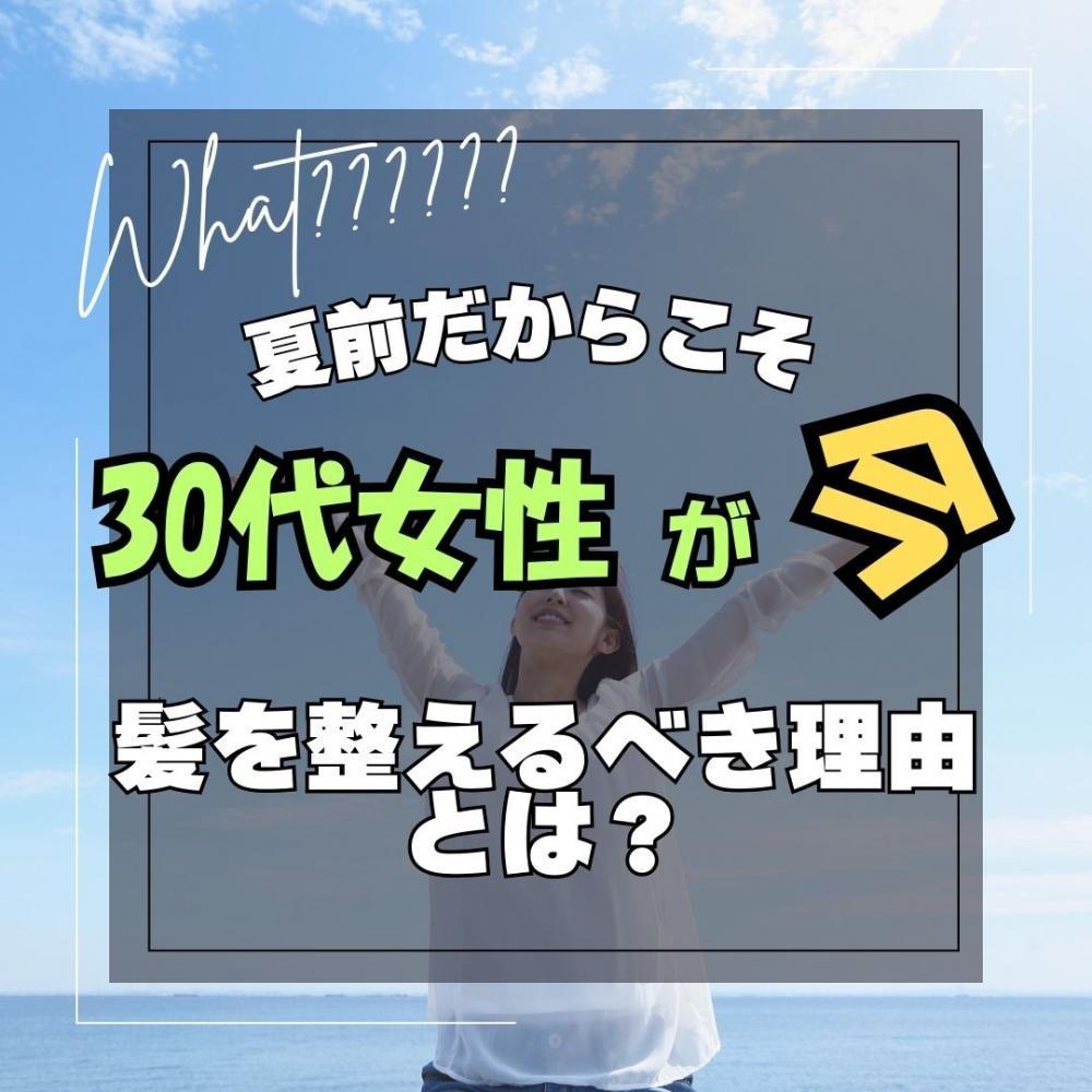 夏前がチャンス！30代女性が髪を整えるべき理由と、今おすすめのサロンメニュー