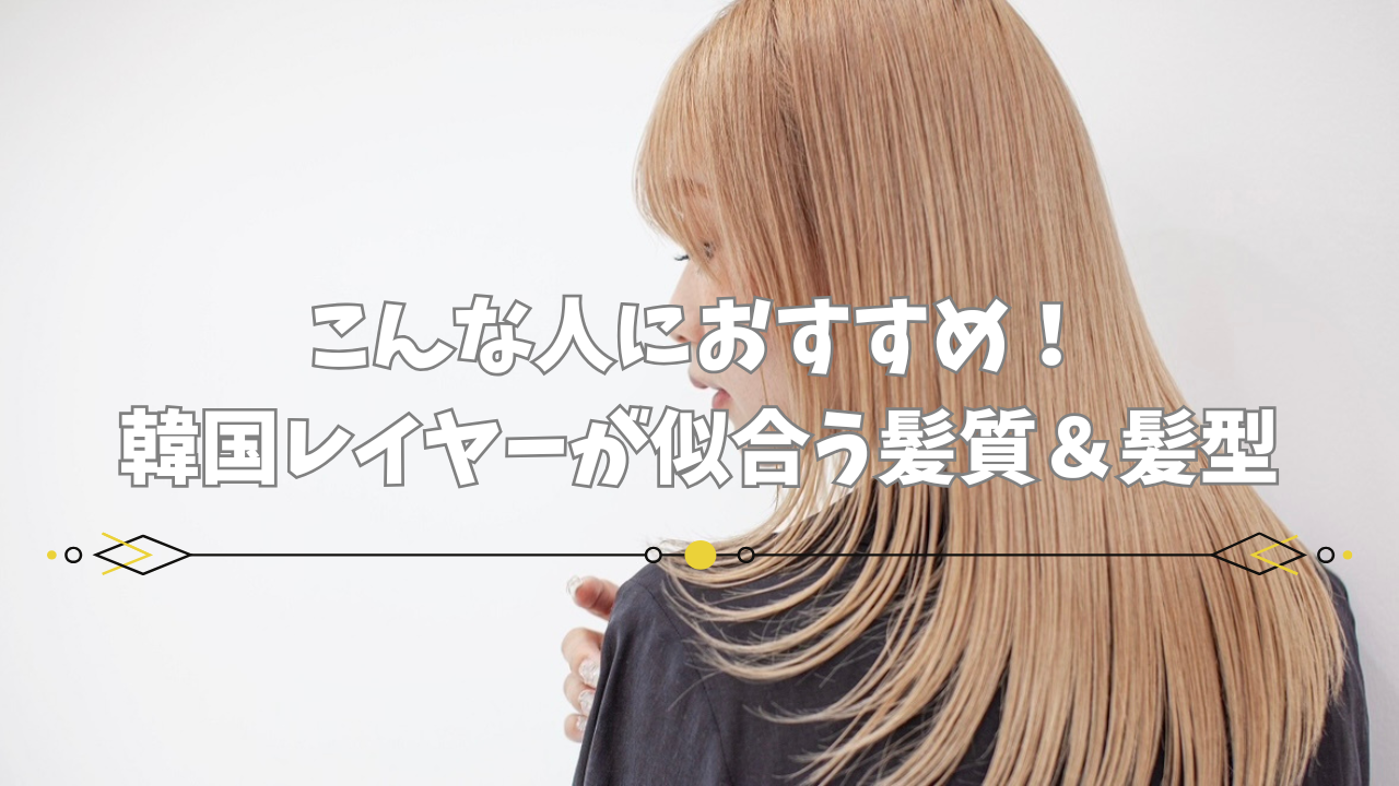 こんな人におすすめ！韓国レイヤーが似合う髪質＆顔型