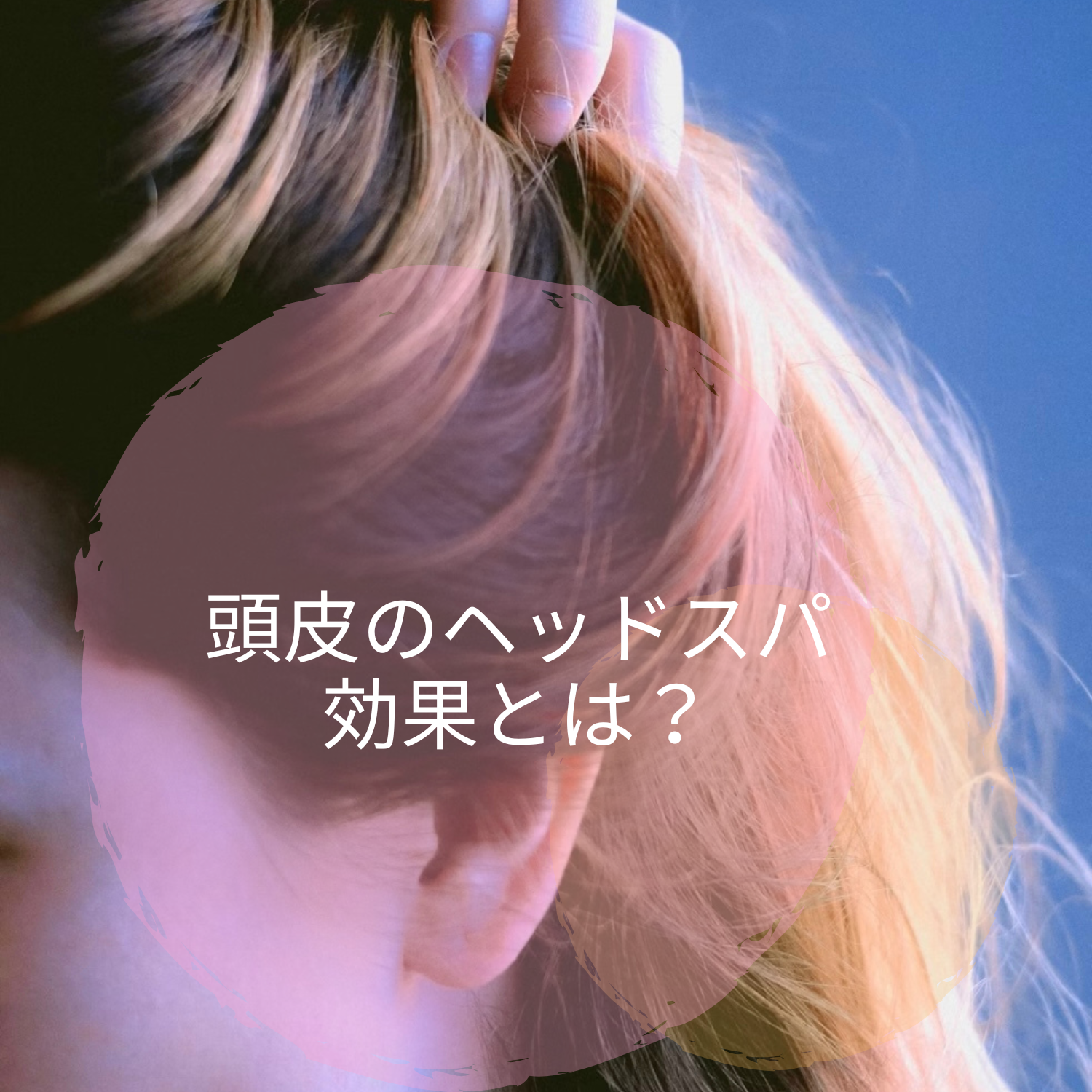 『頭皮』のヘッドスパ効果とは？