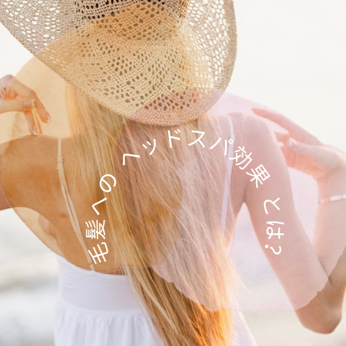 『毛髪』へのヘッドスパ効果とは？