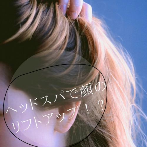 ヘッドスパで顔のリフトアップ！？