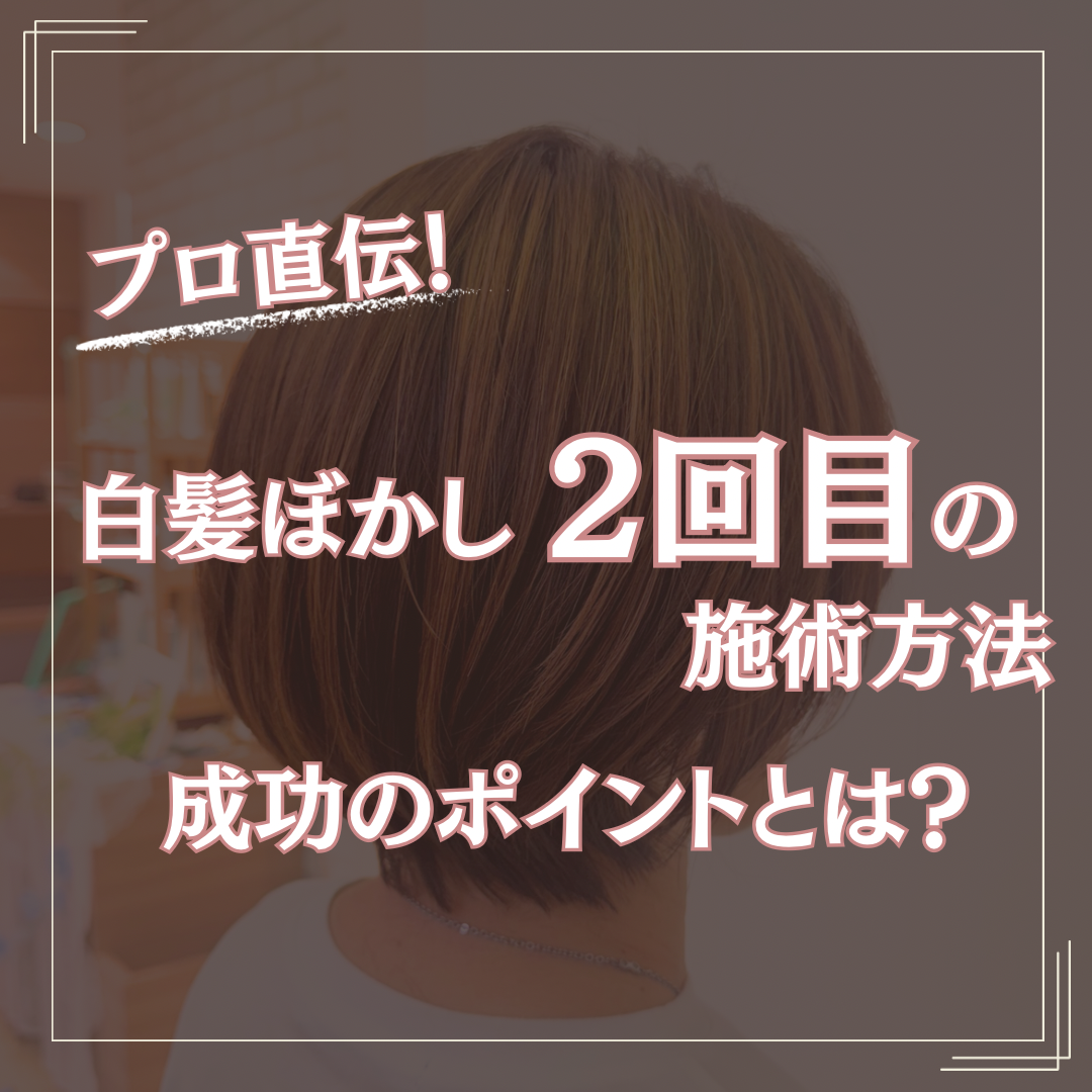 プロ直伝！白髪ぼかし2回目の施術方法と成功のポイント