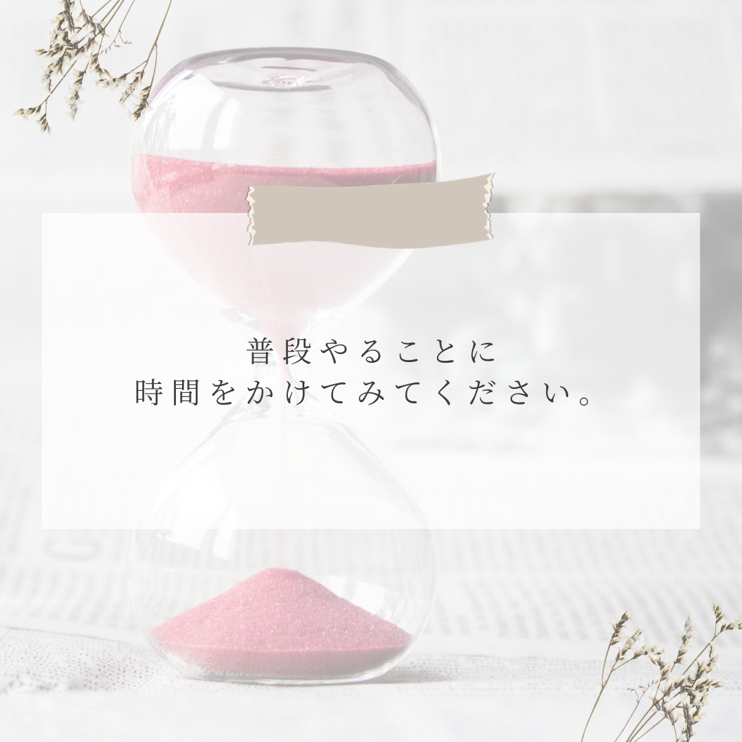 普段やることに時間をかけてみて