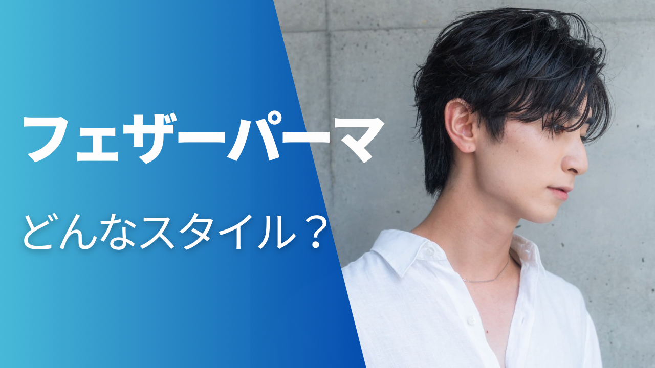 フェザーパーマってどんなスタイル？