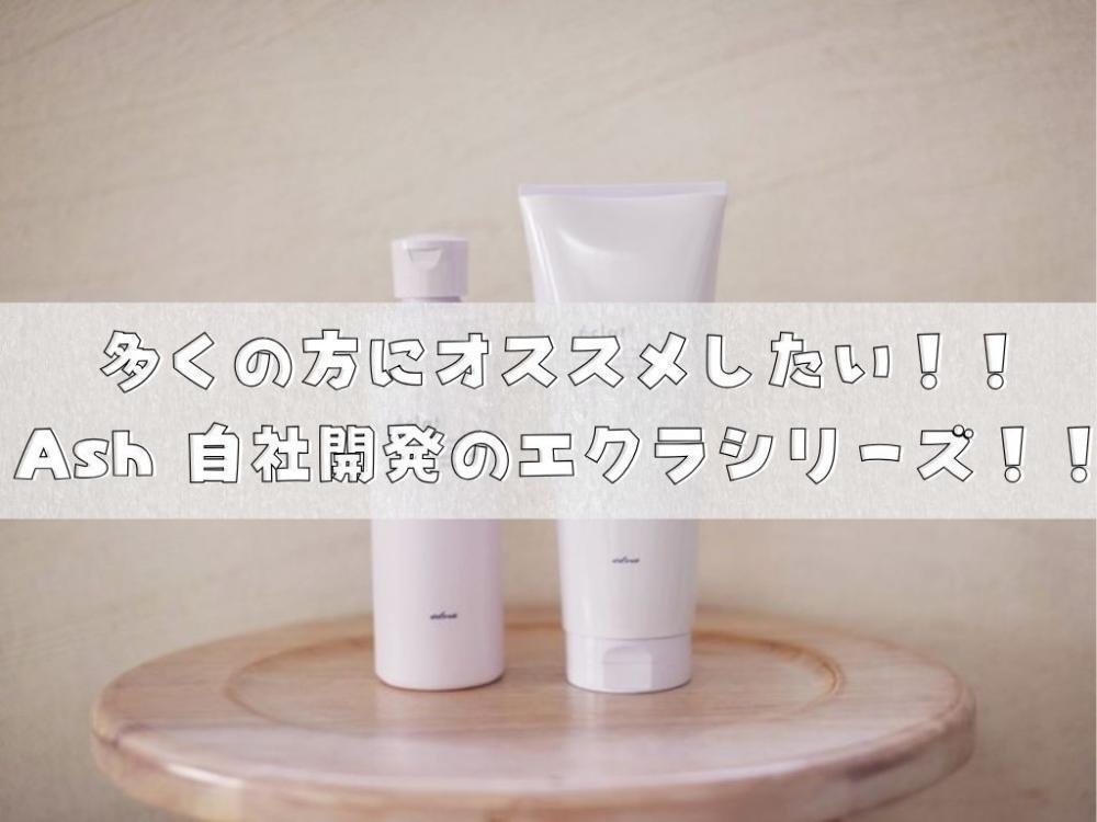 多くの方にオススメしたい！！Ash 自社開発のエクラシリーズ！！