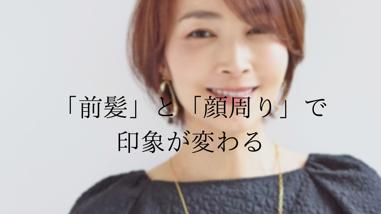 前髪と顔まわりで印象は変わる